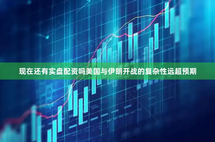 现在还有实盘配资吗美国与伊朗开战的复杂性远超预期