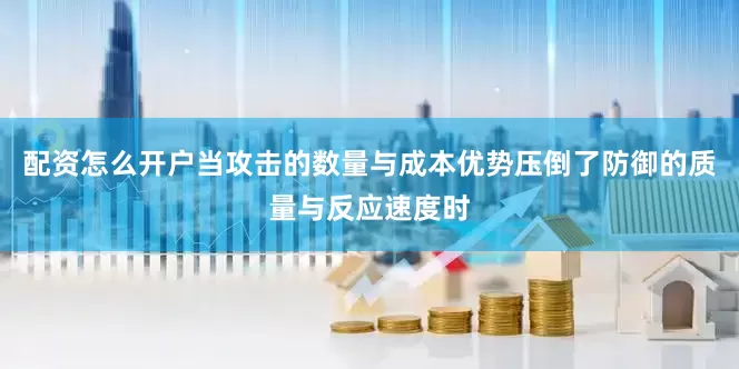 配资怎么开户当攻击的数量与成本优势压倒了防御的质量与反应速度时