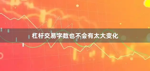 杠杆交易字数也不会有太大变化