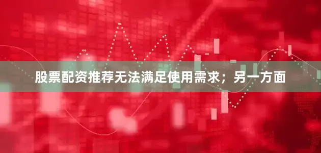 股票配资推荐无法满足使用需求；另一方面