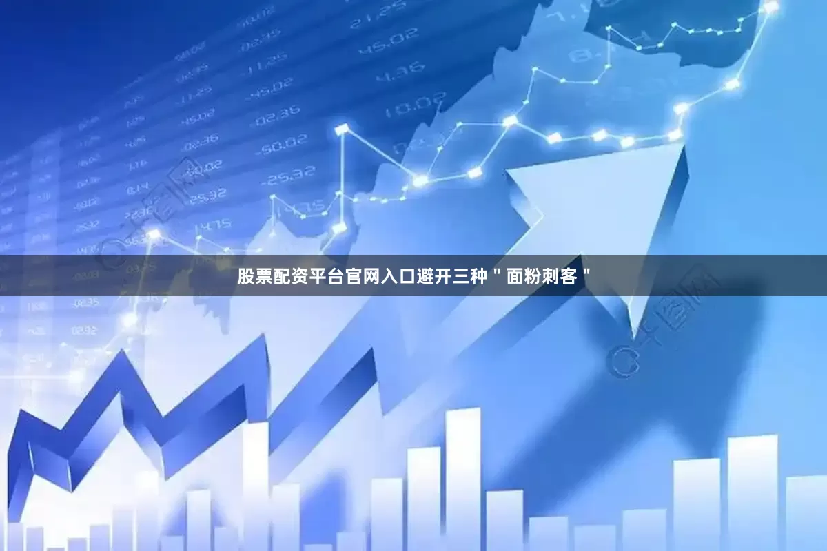 股票配资平台官网入口避开三种＂面粉刺客＂