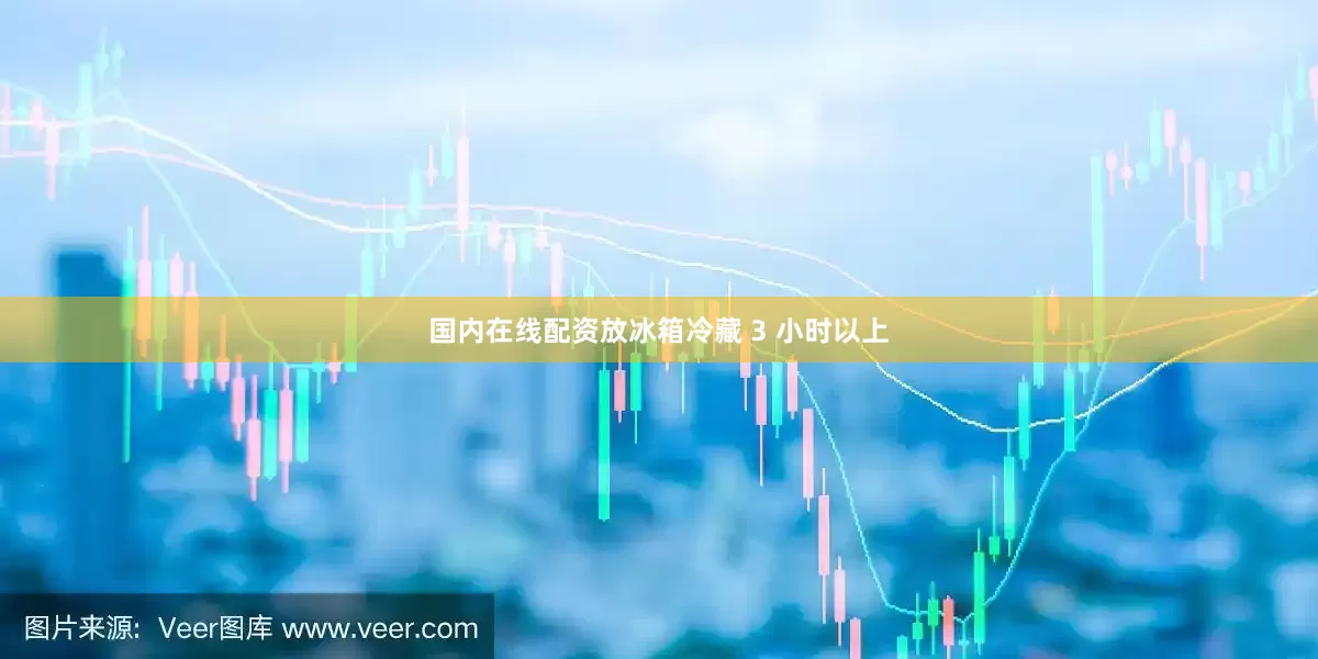 国内在线配资放冰箱冷藏 3 小时以上