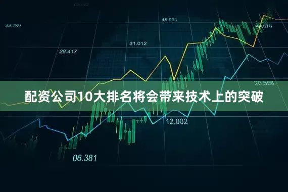 配资公司10大排名将会带来技术上的突破