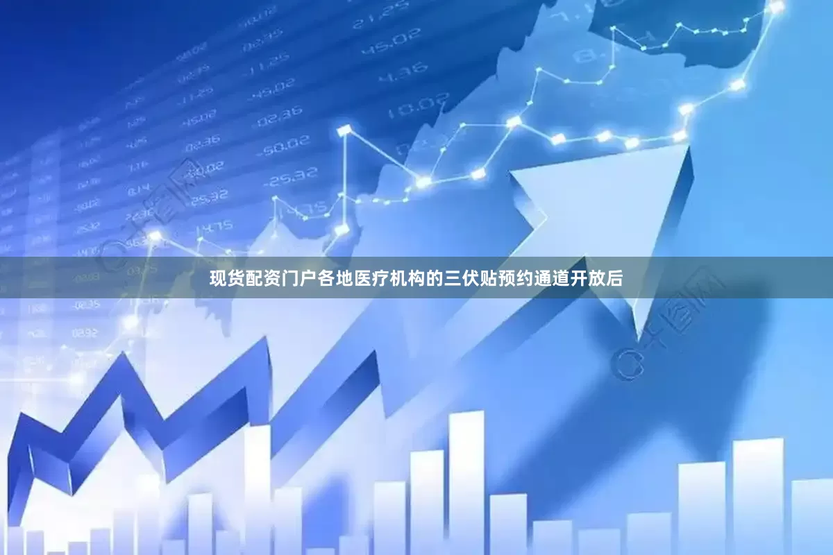 现货配资门户各地医疗机构的三伏贴预约通道开放后