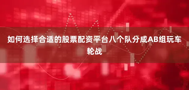 如何选择合适的股票配资平台八个队分成AB组玩车轮战