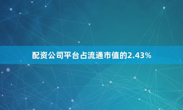 配资公司平台占流通市值的2.43%