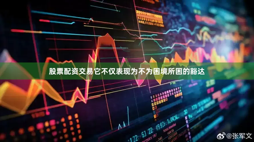 股票配资交易它不仅表现为不为困境所困的豁达