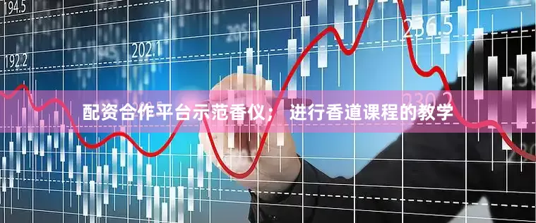 配资合作平台示范香仪； 进行香道课程的教学
