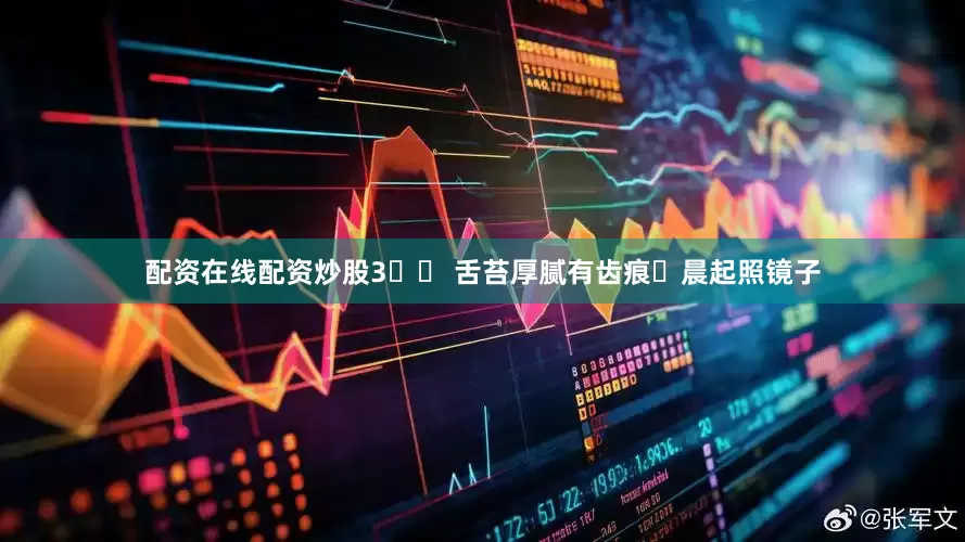 配资在线配资炒股3️⃣ 舌苔厚腻有齿痕️晨起照镜子
