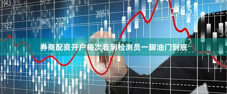 券商配资开户每次看到检测员一脚油门到底
