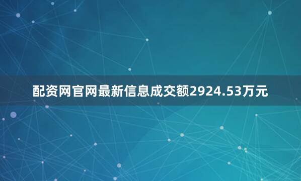 配资网官网最新信息成交额2924.53万元
