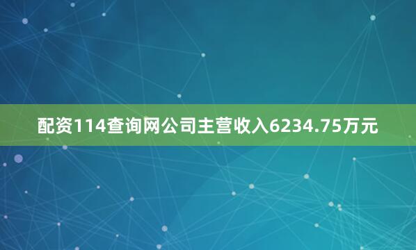 配资114查询网公司主营收入6234.75万元