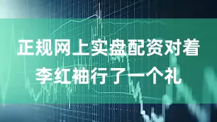 正规网上实盘配资对着李红袖行了一个礼
