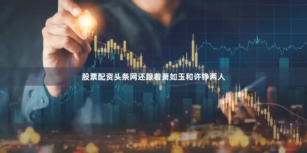 股票配资头条网还跟着萧如玉和许铮两人