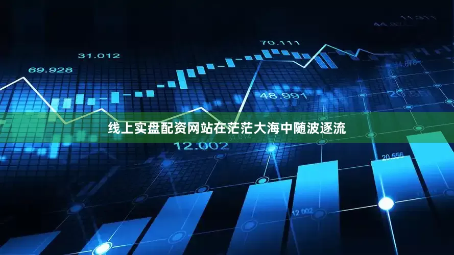 线上实盘配资网站在茫茫大海中随波逐流