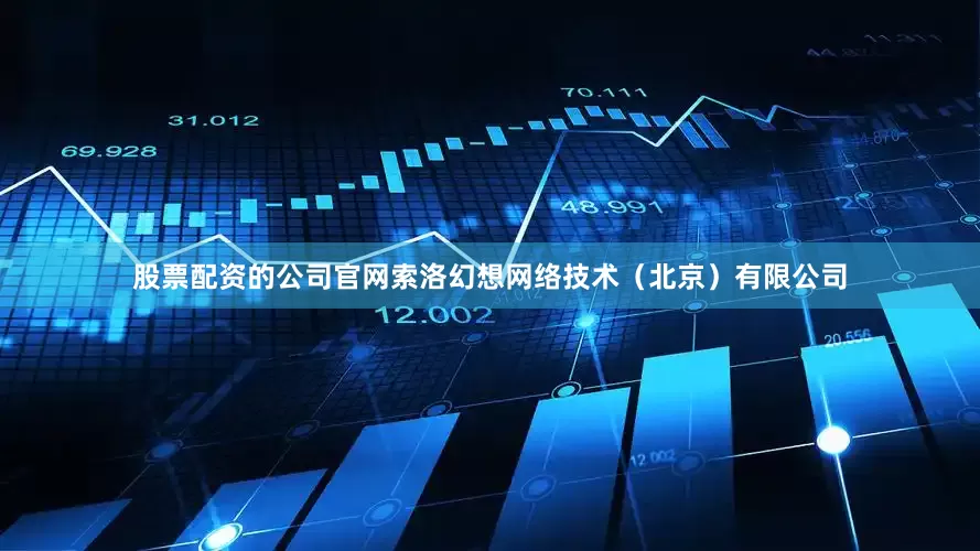 股票配资的公司官网索洛幻想网络技术（北京）有限公司