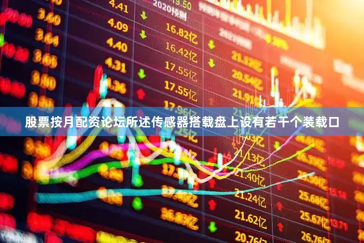 股票按月配资论坛所述传感器搭载盘上设有若干个装载口