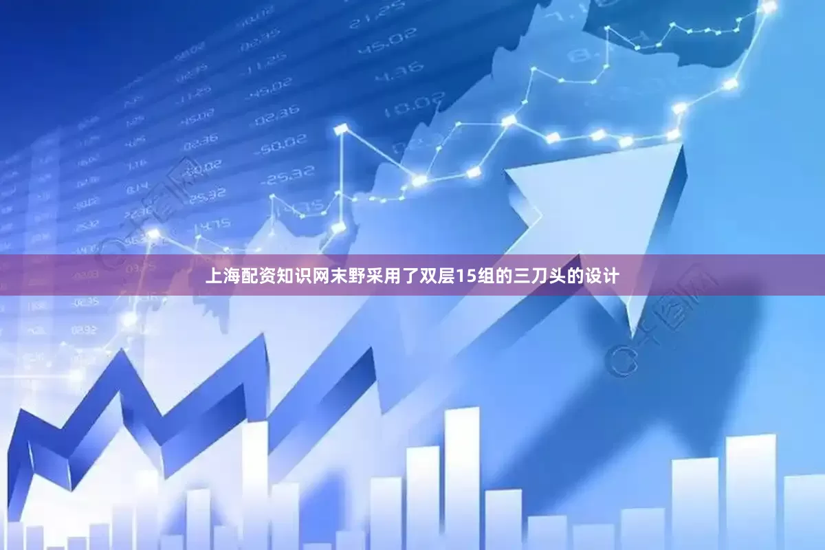 上海配资知识网末野采用了双层15组的三刀头的设计