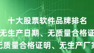 十大股票软件品牌排名这些药片无生产日期、无质量合格证明、无生产厂家