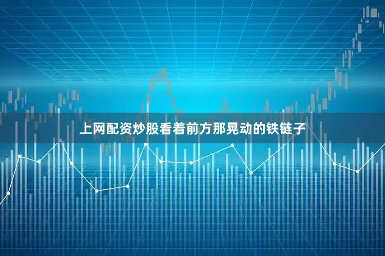上网配资炒股看着前方那晃动的铁链子