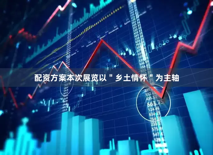 配资方案本次展览以＂乡土情怀＂为主轴