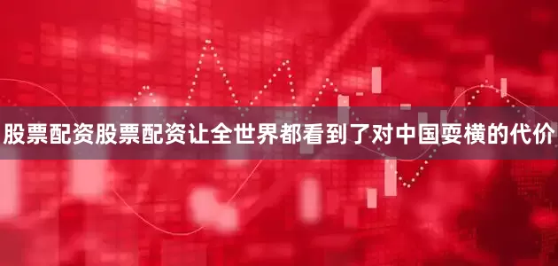 股票配资股票配资让全世界都看到了对中国耍横的代价