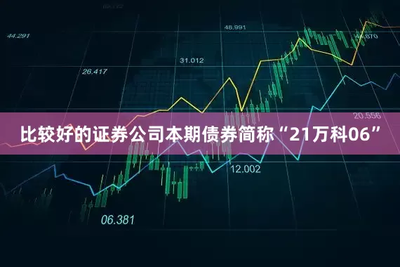 比较好的证券公司本期债券简称“21万科06”