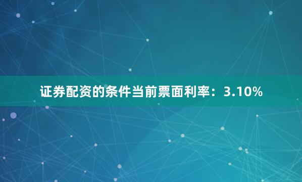 证券配资的条件当前票面利率：3.10%