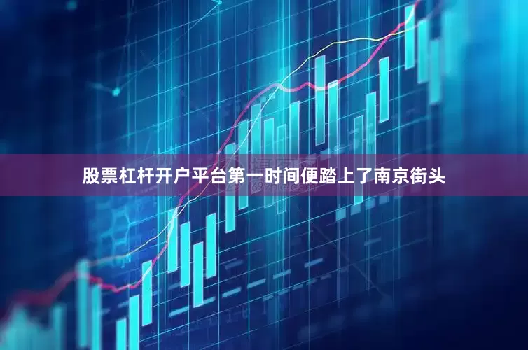 股票杠杆开户平台第一时间便踏上了南京街头