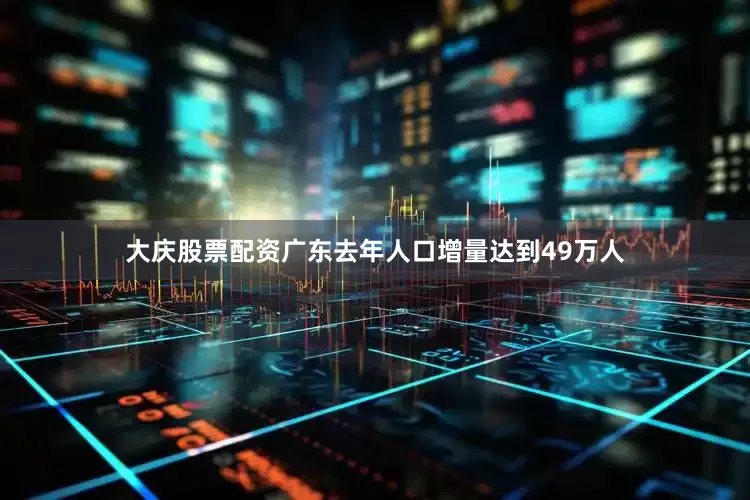 大庆股票配资广东去年人口增量达到49万人