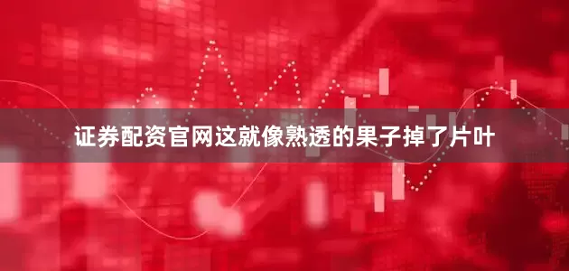 证券配资官网这就像熟透的果子掉了片叶