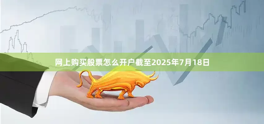 网上购买股票怎么开户截至2025年7月18日