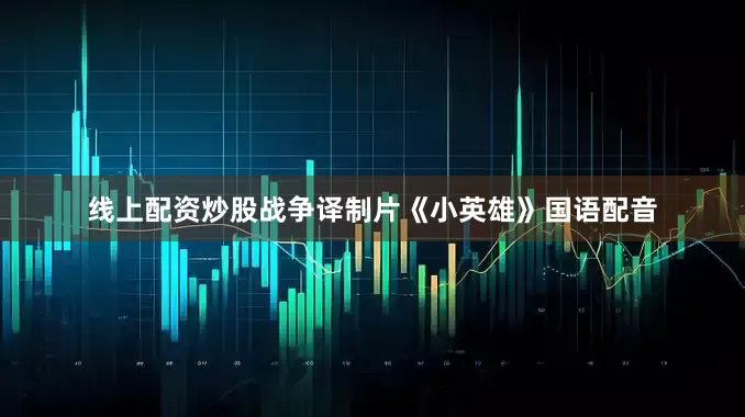 线上配资炒股战争译制片《小英雄》国语配音