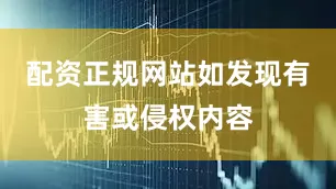 配资正规网站如发现有害或侵权内容