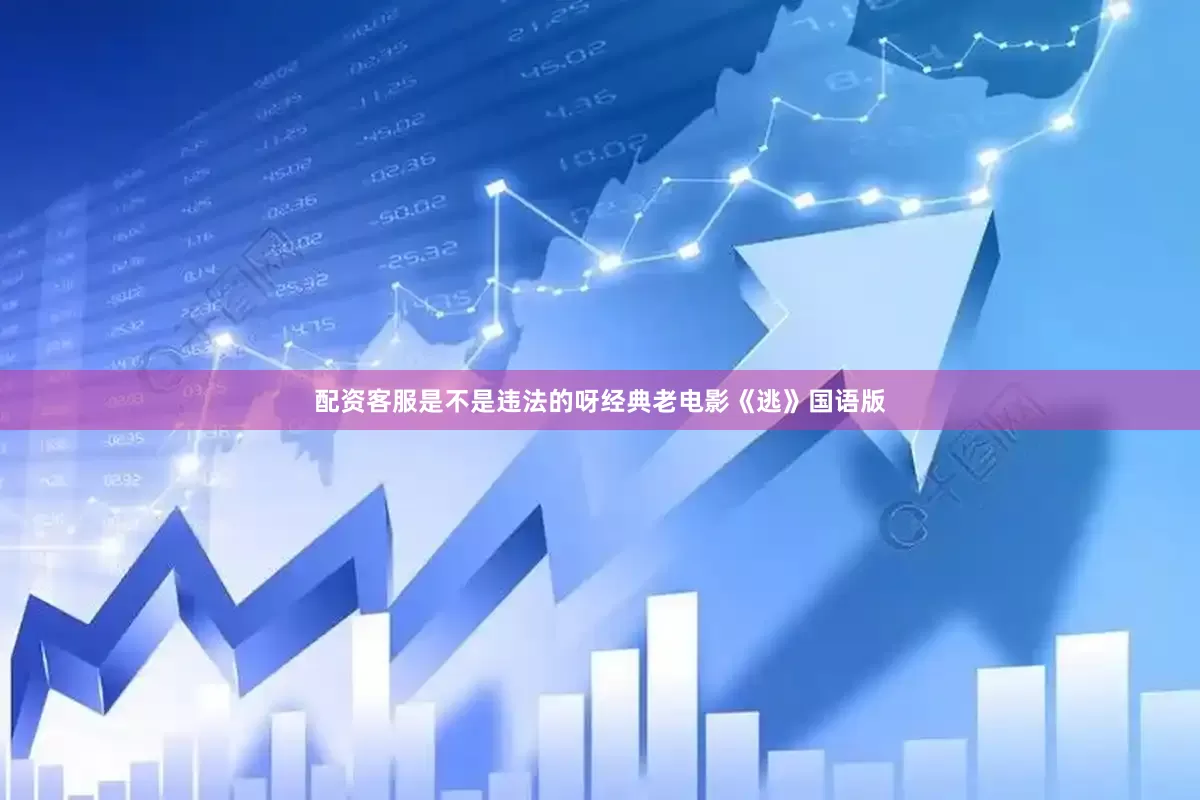 配资客服是不是违法的呀经典老电影《逃》国语版