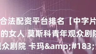 合法配资平台排名【中字片段】带小狗的女人 莫斯科青年观众剧院 卡玛&#183;津卡斯