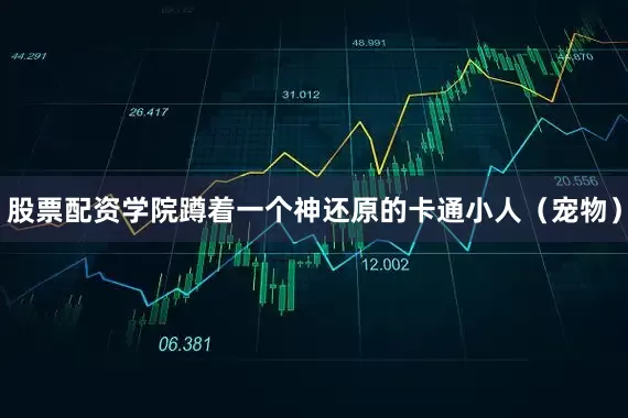 股票配资学院蹲着一个神还原的卡通小人（宠物）
