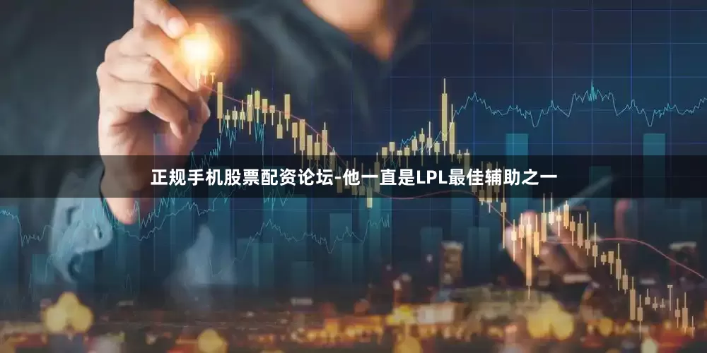 正规手机股票配资论坛-他一直是LPL最佳辅助之一
