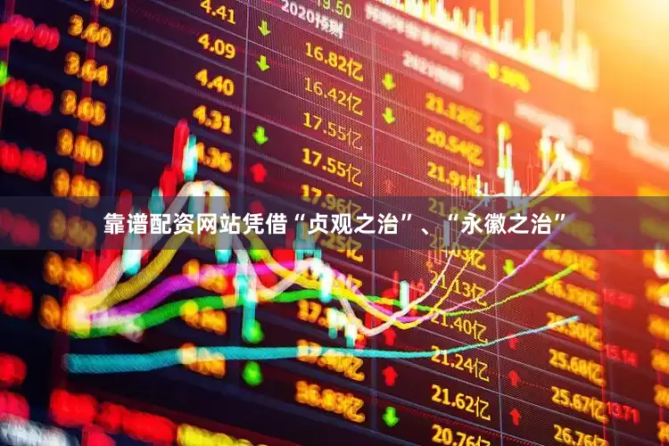 靠谱配资网站凭借“贞观之治”、“永徽之治”