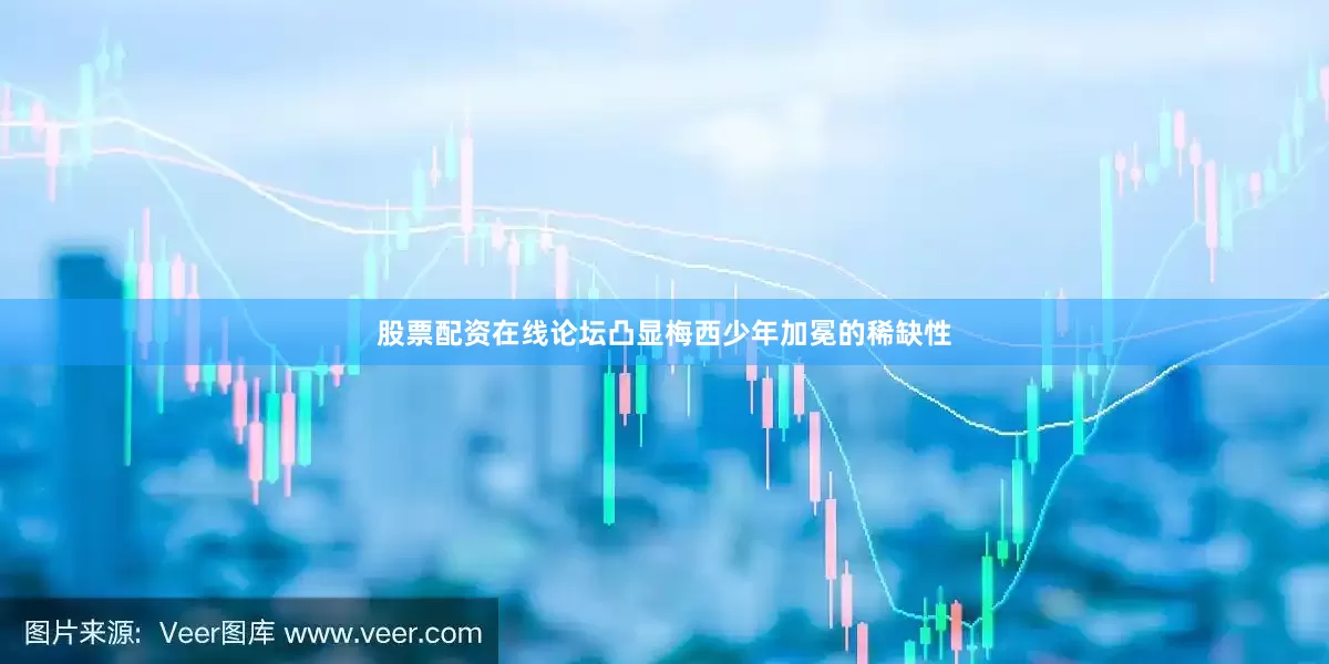 股票配资在线论坛凸显梅西少年加冕的稀缺性