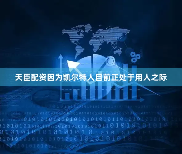 天臣配资因为凯尔特人目前正处于用人之际