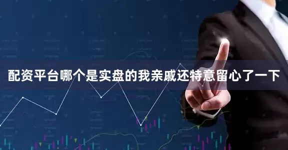 配资平台哪个是实盘的我亲戚还特意留心了一下