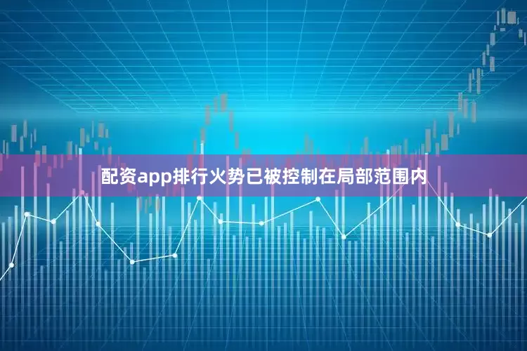 配资app排行火势已被控制在局部范围内