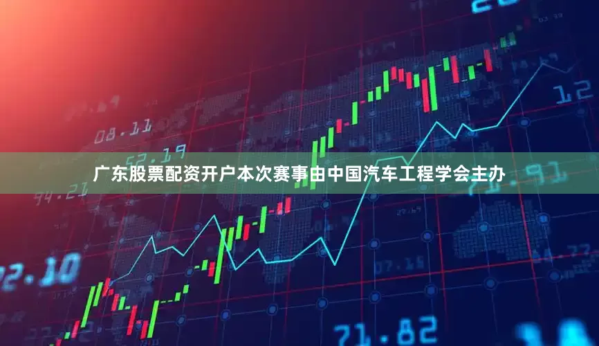 广东股票配资开户本次赛事由中国汽车工程学会主办