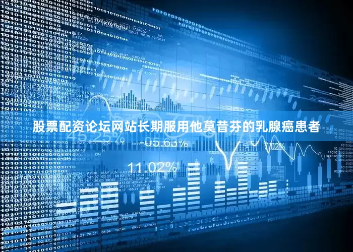 股票配资论坛网站长期服用他莫昔芬的乳腺癌患者