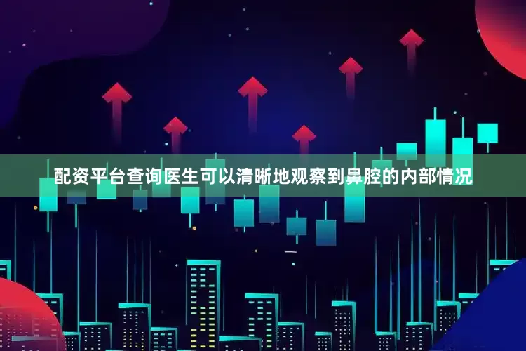配资平台查询医生可以清晰地观察到鼻腔的内部情况