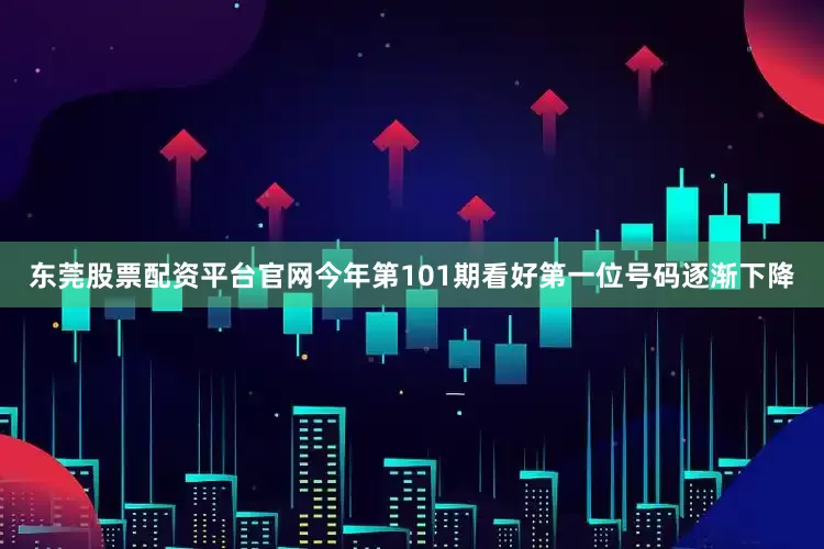 东莞股票配资平台官网今年第101期看好第一位号码逐渐下降