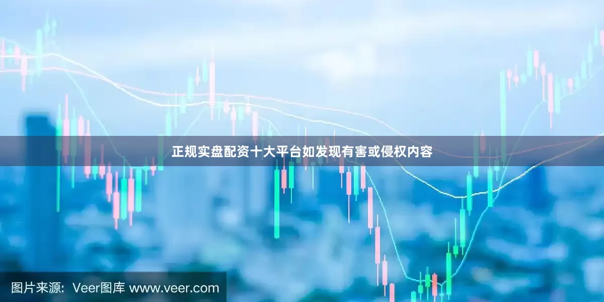 正规实盘配资十大平台如发现有害或侵权内容