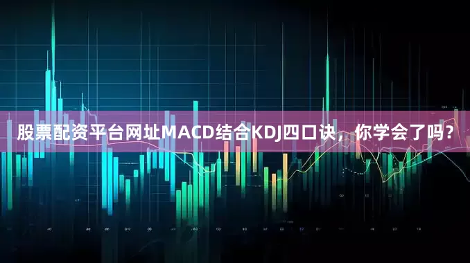 股票配资平台网址MACD结合KDJ四口诀，你学会了吗？