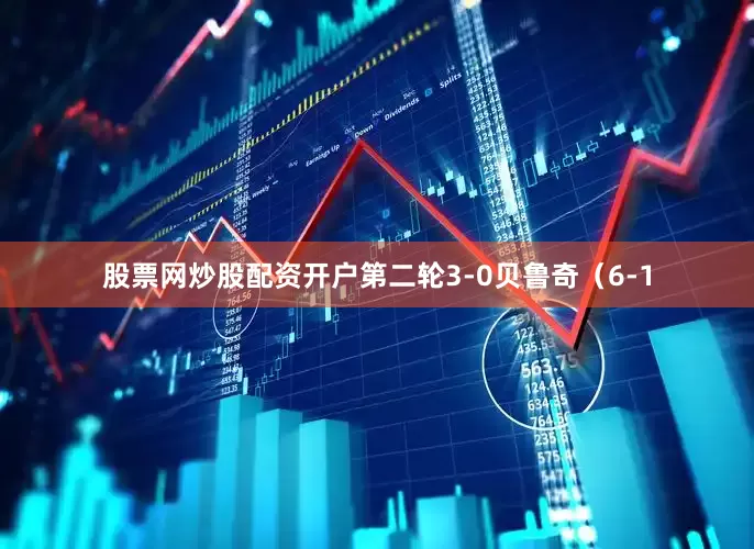 股票网炒股配资开户第二轮3-0贝鲁奇（6-1